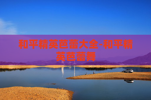 和平精英芭蕾大全-和平精英芭蕾舞 和平精英芭蕾大全-和平精英芭蕾舞