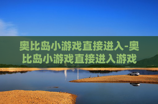 奥比岛小游戏直接进入-奥比岛小游戏直接进入游戏 奥比岛小游戏直接进入-奥比岛小游戏直接进入游戏