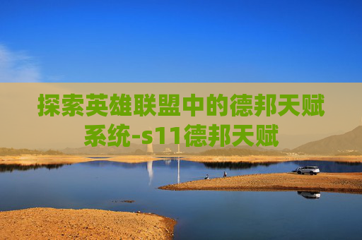 探索英雄联盟中的德邦天赋系统-s11德邦天赋