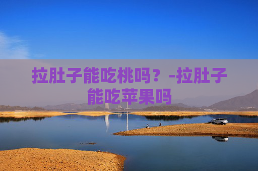 拉肚子能吃桃吗?-拉肚子能吃苹果吗 拉肚子能吃桃吗?-拉肚子能吃苹果吗