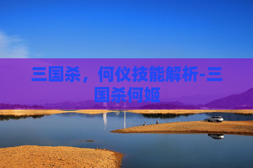三国杀，何仪技能解析-三国杀何姬
