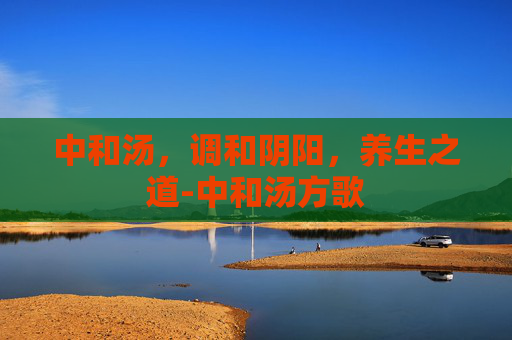 中和汤，调和阴阳，养生之道-中和汤方歌