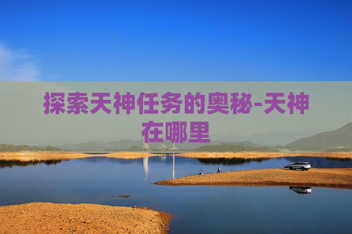探索天神任务的奥秘-天神在哪里