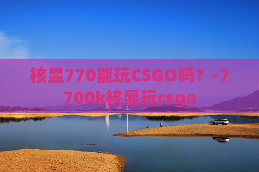 核显770能玩CSGO吗？-7700k核显玩csgo