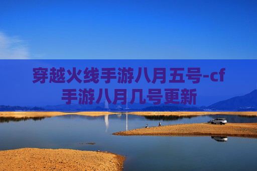 穿越火线手游八月五号-cf手游八月几号更新