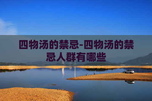 四物汤的禁忌-四物汤的禁忌人群有哪些