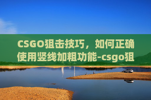 CSGO狙击技巧，如何正确使用竖线加粗功能-csgo狙的竖线怎么加粗啊