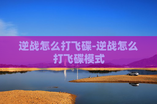 逆战怎么打飞碟-逆战怎么打飞碟模式