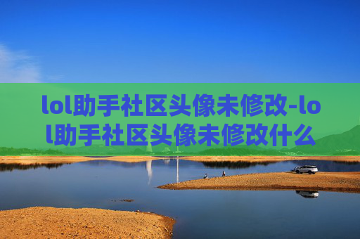 lol助手社区头像未修改-lol助手社区头像未修改什么意思