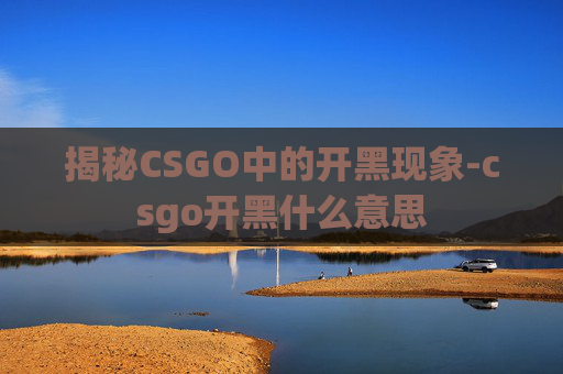 揭秘CSGO中的开黑现象-csgo开黑什么意思