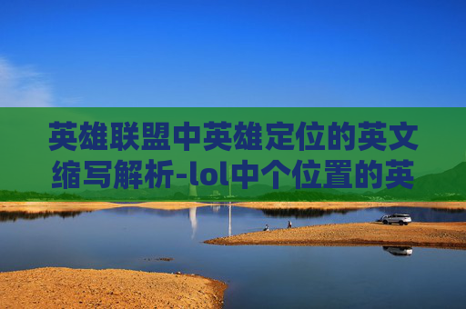 英雄联盟中英雄定位的英文缩写解析-lol中个位置的英文简称