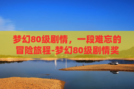 梦幻80级剧情，一段难忘的冒险旅程-梦幻80级剧情奖励高兽决