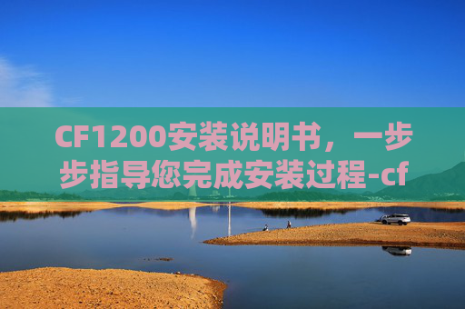 CF1200安装说明书，一步步指导您完成安装过程-cf600安装视频