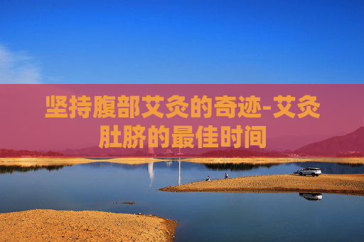 坚持腹部艾灸的奇迹-艾灸肚脐的最佳时间