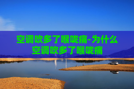 空调吹多了喉咙痛-为什么空调吹多了喉咙痛