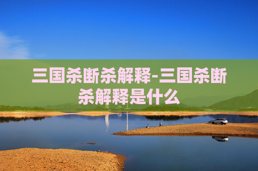 三国杀断杀解释-三国杀断杀解释是什么