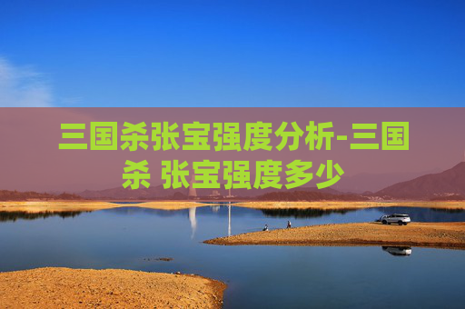 三国杀张宝强度分析-三国杀 张宝强度多少