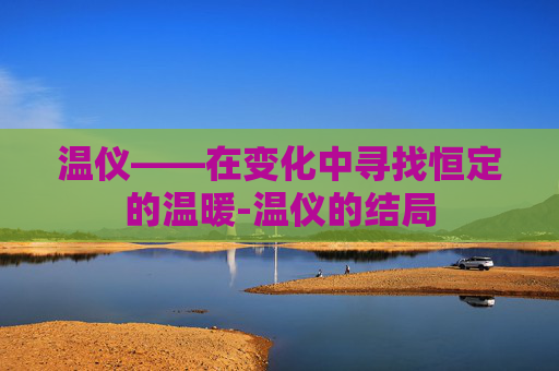 温仪——在变化中寻找恒定的温暖-温仪的结局