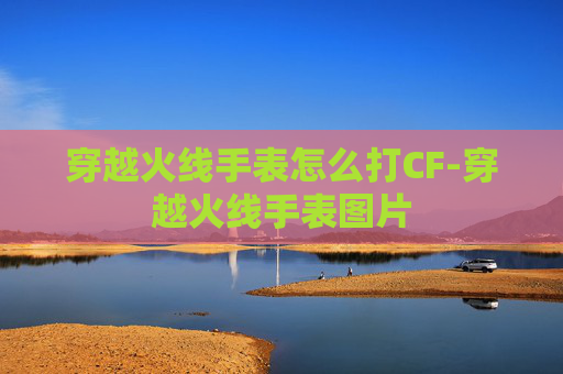 穿越火线手表怎么打CF-穿越火线手表图片 穿越火线手表怎么打CF-穿越火线手表图片