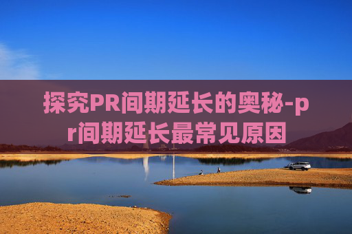 探究PR间期延长的奥秘-pr间期延长最常见原因