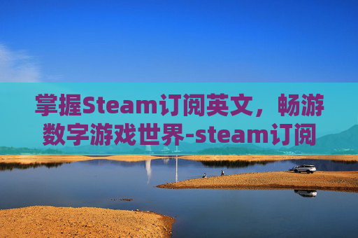 掌握Steam订阅英文，畅游数字游戏世界-steam订阅文件在哪