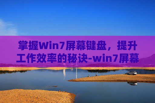 掌握Win7屏幕键盘,提升工作效率的秘诀-win7屏幕键盘怎么打开 掌握Win7屏幕键盘,提升工作效率的秘诀-win7屏幕键盘怎么打开