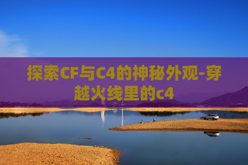 探索CF与C4的神秘外观-穿越火线里的c4