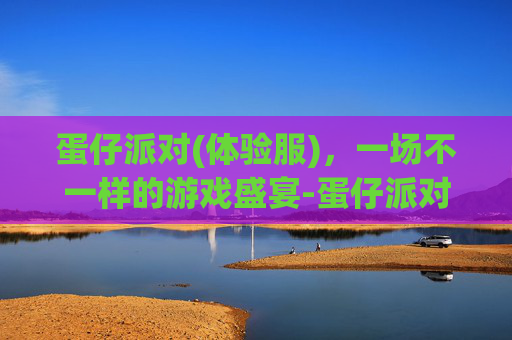 蛋仔派对(体验服)，一场不一样的游戏盛宴-蛋仔派对体验服(无限蛋币)