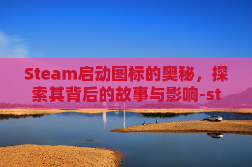 Steam启动图标的奥秘，探索其背后的故事与影响-steam启动图标在哪个文件