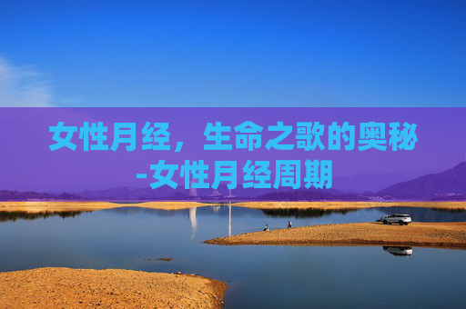 女性月经，生命之歌的奥秘-女性月经周期