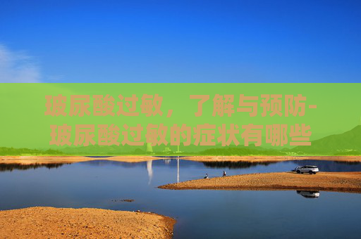 玻尿酸过敏，了解与预防-玻尿酸过敏的症状有哪些
