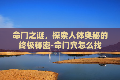 命门之谜,探索人体奥秘的终极秘密-命门穴怎么找 命门之谜,探索人体奥秘的终极秘密-命门穴怎么找
