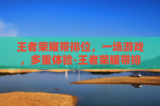 王者荣耀带排位,一场游戏,多重体验-王者荣耀带排位的英雄 王者荣耀带排位,一场游戏,多重体验-王者荣耀带排位的英雄