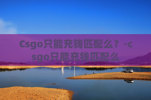 Csgo只能充钱匹配么?-csgo只能充钱匹配么 Csgo只能充钱匹配么?-csgo只能充钱匹配么