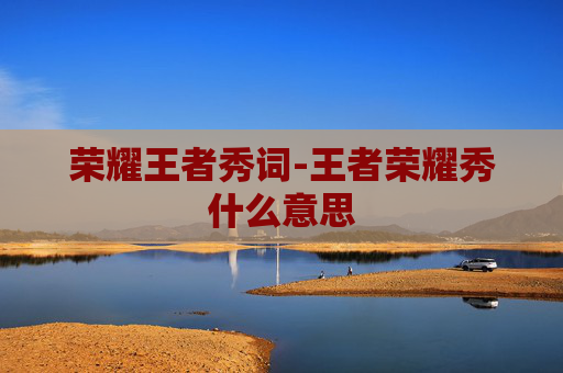 荣耀王者秀词-王者荣耀秀什么意思 荣耀王者秀词-王者荣耀秀什么意思