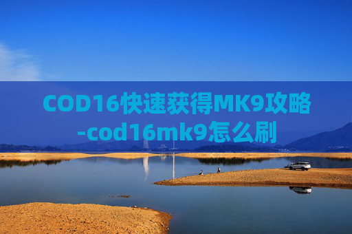 COD16快速获得MK9攻略-cod16mk9怎么刷 COD16快速获得MK9攻略-cod16mk9怎么刷