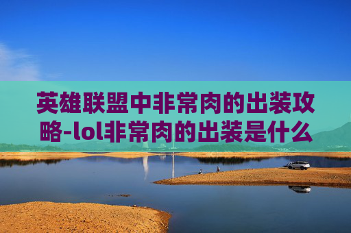 英雄联盟中非常肉的出装攻略-lol非常肉的出装是什么