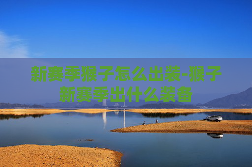 新赛季猴子怎么出装-猴子新赛季出什么装备