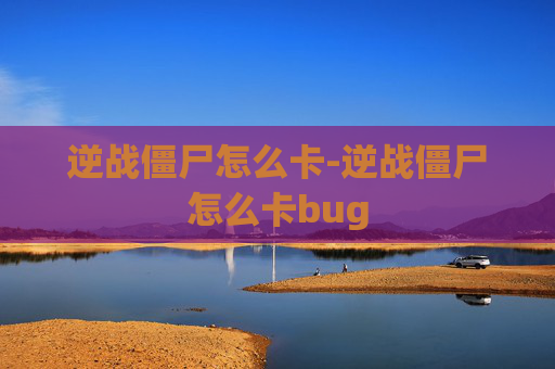 逆战僵尸怎么卡-逆战僵尸怎么卡bug