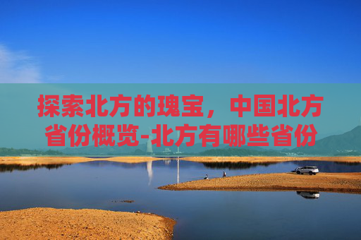 探索北方的瑰宝，中国北方省份概览-北方有哪些省份