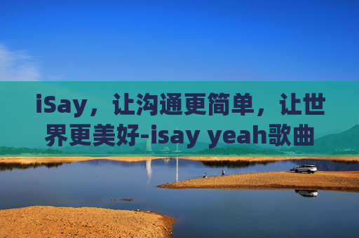 iSay，让沟通更简单，让世界更美好-isay yeah歌曲