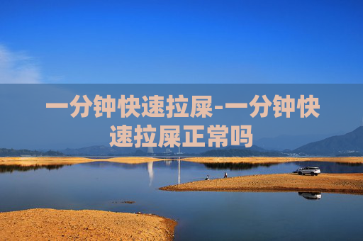 一分钟快速拉屎-一分钟快速拉屎正常吗 一分钟快速拉屎-一分钟快速拉屎正常吗