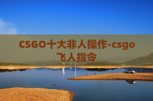 CSGO十大非人操作-csgo飞人指令