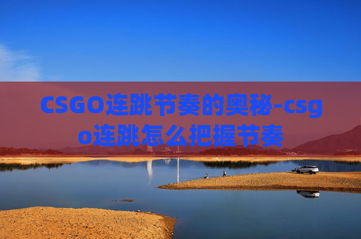 CSGO连跳节奏的奥秘-csgo连跳怎么把握节奏