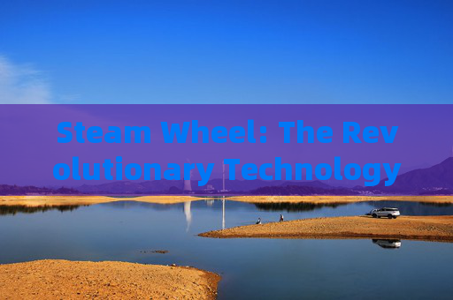 Steam Wheel: The Revolutionary Technology Behind the Future of Automation-
