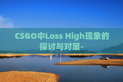 CSGO中Loss High现象的探讨与对策-