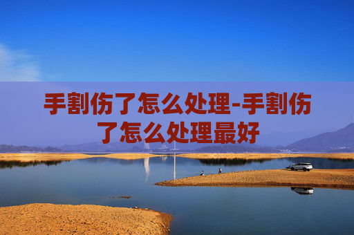 手割伤了怎么处理-手割伤了怎么处理最好
