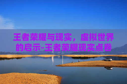 王者荣耀与现实，虚拟世界的启示-王者荣耀现实点卷商城