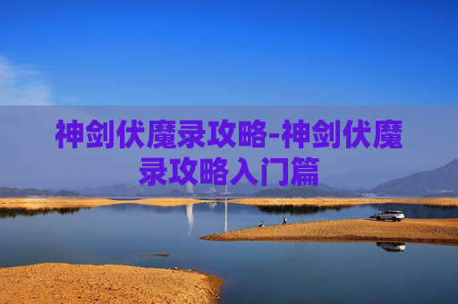 神剑伏魔录攻略-神剑伏魔录攻略入门篇