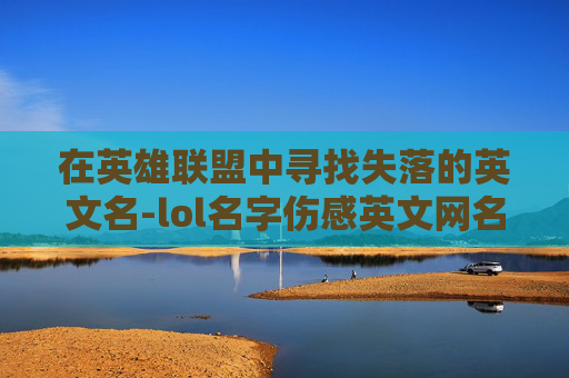 在英雄联盟中寻找失落的英文名-lol名字伤感英文网名
